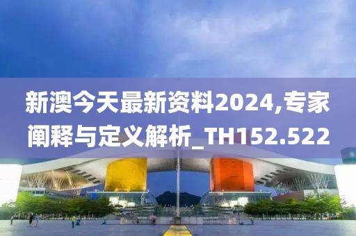 新澳今天最新资料2024,专家阐释与定义解析_TH152.522