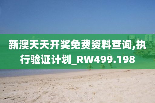 新澳天天开奖免费资料查询,执行验证计划_RW499.198