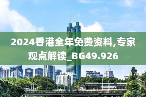 2024香港全年免费资料,专家观点解读_BG49.926