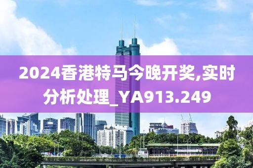2024香港特马今晚开奖,实时分析处理_YA913.249