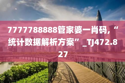 7777788888管家婆一肖码,“统计数据解析方案”_TJ472.827