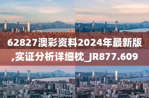 62827澳彩资料2024年最新版,实证分析详细枕_JR877.609