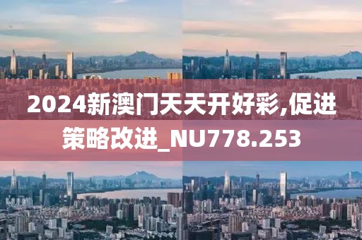 2024新澳门天天开好彩,促进策略改进_NU778.253