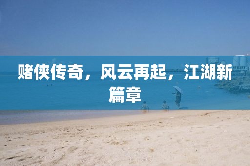 赌侠传奇，风云再起，江湖新篇章