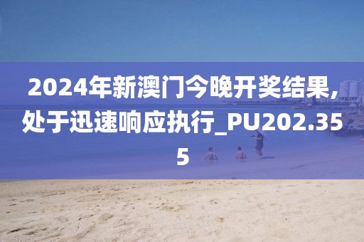 2024年新澳门今晚开奖结果,处于迅速响应执行_PU202.355