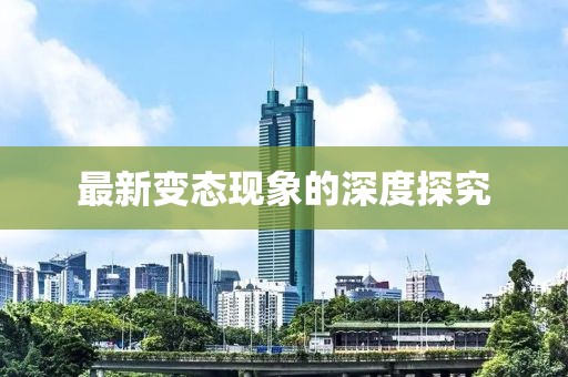 最新变态现象的深度探究