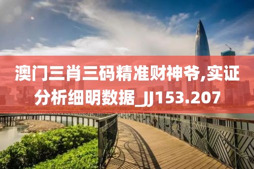 澳门三肖三码精准财神爷,实证分析细明数据_JJ153.207