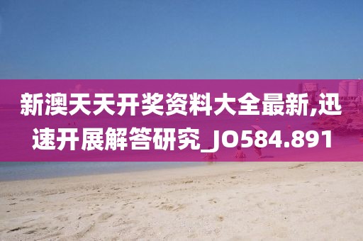 新澳天天开奖资料大全最新,迅速开展解答研究_JO584.891