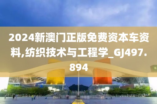 2024新澳门正版免费资本车资料,纺织技术与工程学_GJ497.894