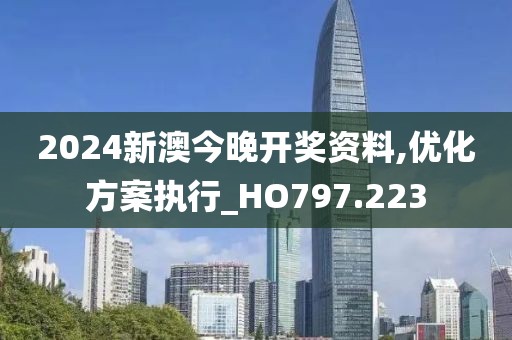 2024新澳今晚开奖资料,优化方案执行_HO797.223