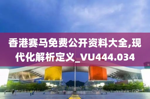 香港赛马免费公开资料大全,现代化解析定义_VU444.034