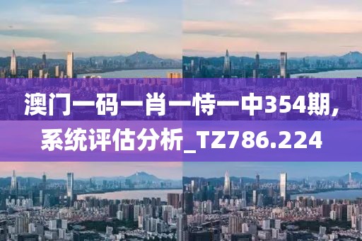 澳门一码一肖一恃一中354期,系统评估分析_TZ786.224