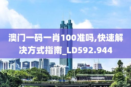 澳门一码一肖100准吗,快速解决方式指南_LD592.944