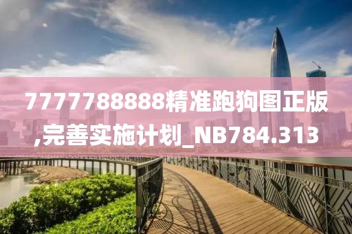 7777788888精准跑狗图正版,完善实施计划_NB784.313