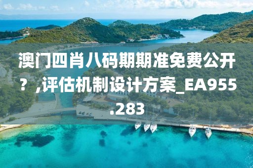 澳门四肖八码期期准免费公开？,评估机制设计方案_EA955.283