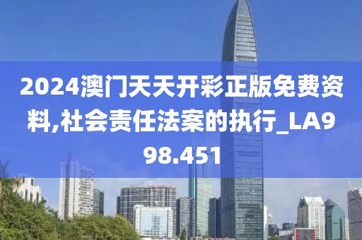 2024澳门天天开彩正版免费资料,社会责任法案的执行_LA998.451