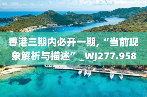 香港三期内必开一期,“当前现象解析与描述”_WJ277.958