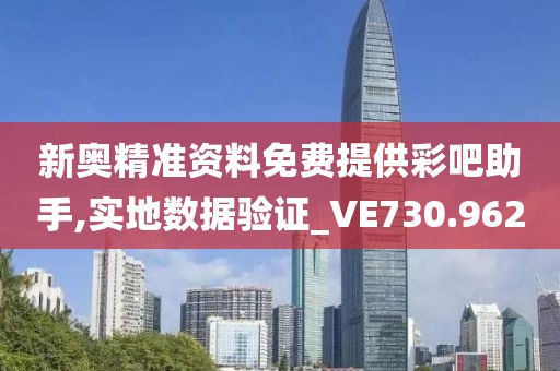 新奥精准资料免费提供彩吧助手,实地数据验证_VE730.962