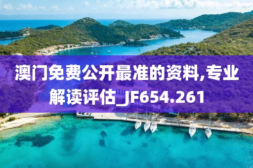 澳门免费公开最准的资料,专业解读评估_JF654.261