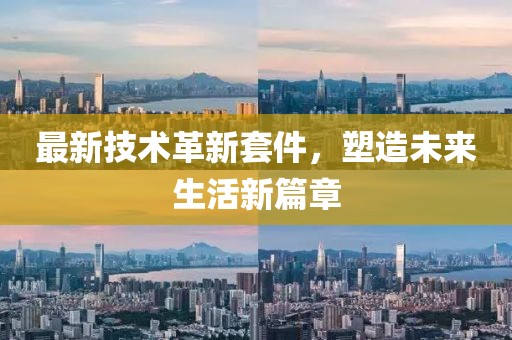 最新技术革新套件，塑造未来生活新篇章