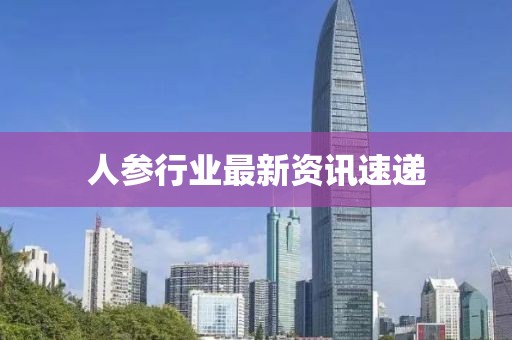 人参行业最新资讯速递