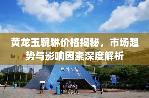 黄龙玉貔貅价格揭秘，市场趋势与影响因素深度解析