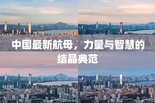 中国最新航母，力量与智慧的结晶典范