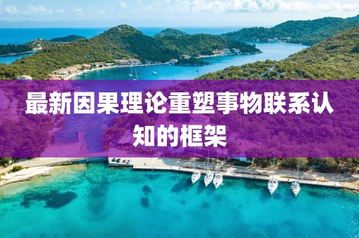 最新因果理论重塑事物联系认知的框架