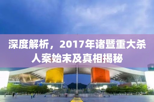 深度解析，2017年诸暨重大杀人案始末及真相揭秘