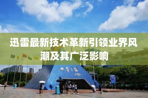 迅雷最新技术革新引领业界风潮及其广泛影响