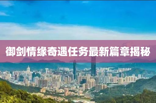 御剑情缘奇遇任务最新篇章揭秘