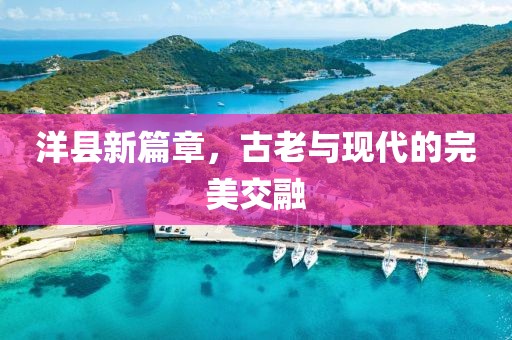 洋县新篇章，古老与现代的完美交融
