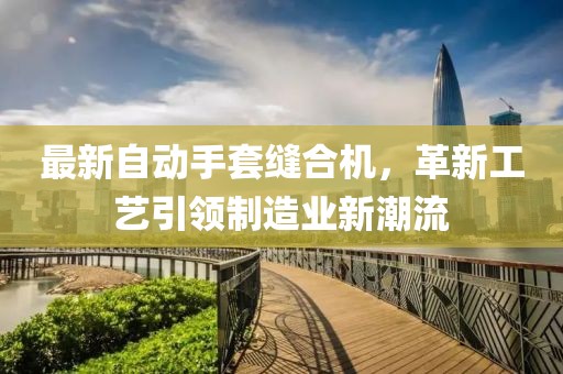 最新自动手套缝合机，革新工艺引领制造业新潮流