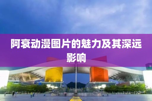 阿衰动漫图片的魅力及其深远影响