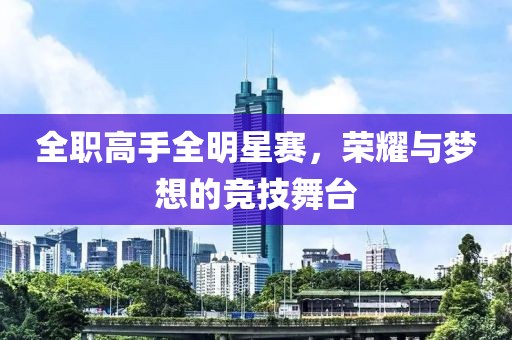 全职高手全明星赛，荣耀与梦想的竞技舞台