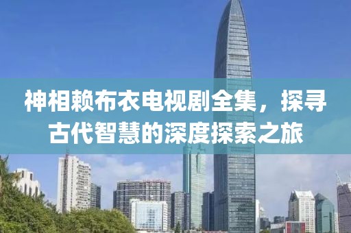 神相赖布衣电视剧全集，探寻古代智慧的深度探索之旅