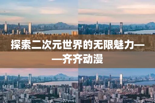 探索二次元世界的无限魅力——齐齐动漫