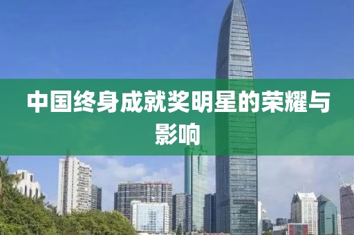 中国终身成就奖明星的荣耀与影响