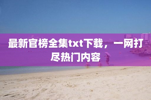 最新官榜全集txt下载，一网打尽热门内容