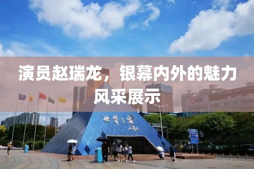 演员赵瑞龙，银幕内外的魅力风采展示