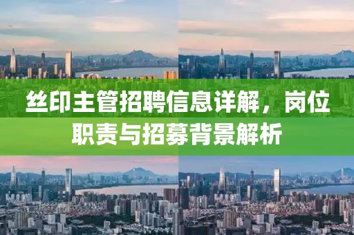 丝印主管招聘信息详解，岗位职责与招募背景解析