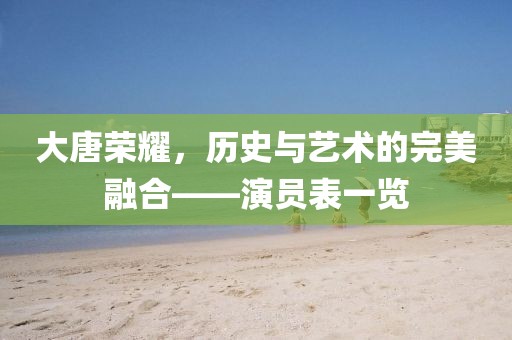 大唐荣耀，历史与艺术的完美融合——演员表一览