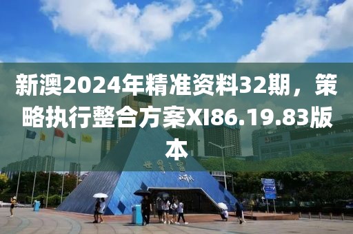 新澳2024年精准资料32期，策略执行整合方案XI86.19.83版本