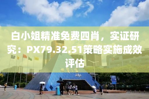 白小姐精准免费四肖，实证研究：PX79.32.51策略实施成效评估