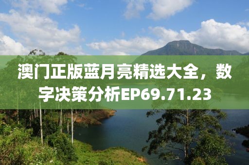 澳门正版蓝月亮精选大全，数字决策分析EP69.71.23