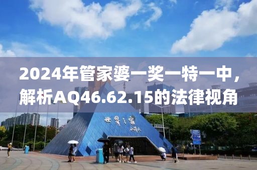 2024年管家婆一奖一特一中，解析AQ46.62.15的法律视角