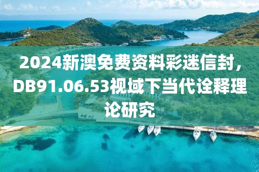2024新澳免费资料彩迷信封，DB91.06.53视域下当代诠释理论研究