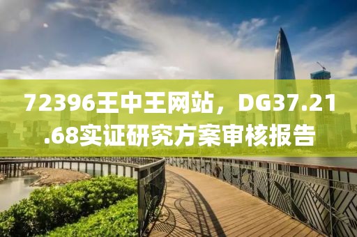 72396王中王网站，DG37.21.68实证研究方案审核报告