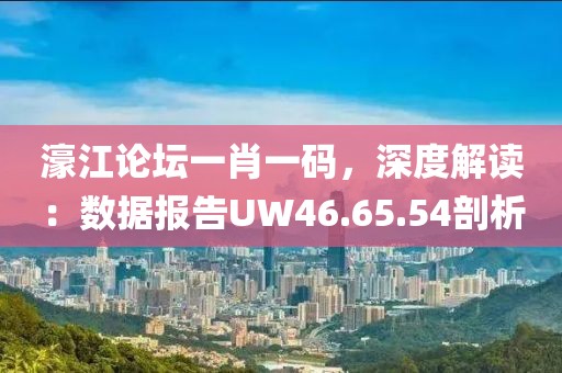 濠江论坛一肖一码，深度解读：数据报告UW46.65.54剖析