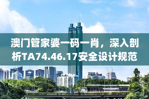 澳门管家婆一码一肖，深入剖析TA74.46.17安全设计规范
